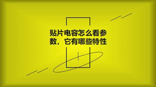 貼片電容怎么看參數(shù)，它有哪些特性？