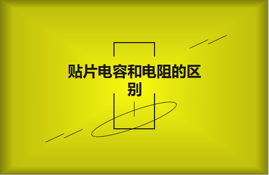 貼片電阻和貼片電容的區(qū)別有哪些？
